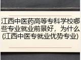 江西中医药高等专科学校哪些专业就业前景好，为什么(江西中医专就业优势专业)
