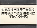 安徽科技学院是否有分校，共有多少个校区(安徽科技学院几个校区)