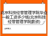 北京科技经营管理学院毕业一般工资多少钱(北京科技经营管理学院薪资)