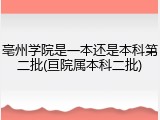 亳州学院是一本还是本科第二批(亘院属本科二批)