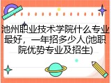 池州职业技术学院什么专业最好，一年招多少人(池职院优势专业及招生)