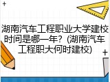 湖南汽车工程职业大学建校时间是哪一年？(湖南汽车工程职大何时建校)