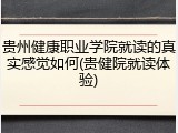 贵州健康职业学院就读的真实感觉如何(贵健院就读体验)