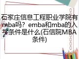 石家庄信息工程职业学院有mba吗？emba和mba的入学条件是什么(石信院MBA条件)