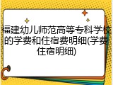 福建幼儿师范高等专科学校的学费和住宿费明细(学费住宿明细)