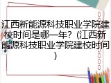 江西新能源科技职业学院建校时间是哪一年？(江西新能源科技职业学院建校时间)