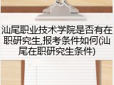 汕尾职业技术学院是否有在职研究生,报考条件如何(汕尾在职研究生条件)