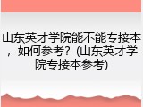 山东英才学院能不能专接本，如何参考？(山东英才学院专接本参考)