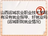 山西运城农业职业技术学院有没有就业指导，好就业吗(运城职院就业情况)