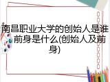 南昌职业大学的创始人是谁，前身是什么(创始人及前身)