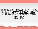 齐齐哈尔工程学院历年录取分数线深度分析(历年录取线分析)