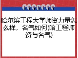 哈尔滨工程大学师资力量怎么样，名气如何(哈工程师资与名气)