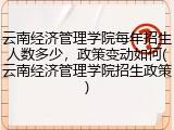 云南经济管理学院每年招生人数多少，政策变动如何(云南经济管理学院招生政策)