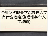 福州英华职业学院办理入学有什么攻略没(福州英华入学攻略)