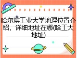 哈尔滨工业大学地理位置介绍，详细地址在哪(哈工大地址)