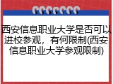 西安信息职业大学是否可以进校参观，有何限制(西安信息职业大学参观限制)