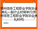 郑州信息工程职业学院毕业典礼一般什么时候举行(郑州信息工程职业学院毕业典礼时间)