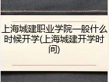上海城建职业学院一般什么时候开学(上海城建开学时间)
