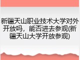 新疆天山职业技术大学对外开放吗，能否进去参观(新疆天山大学开放参观)