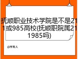 抚顺职业技术学院是不是211或985高校(抚顺职院属211985吗)