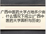 广西中医药大学占地多少亩，什么情况下成立(广西中医药大学面积与历史)