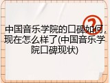 中国音乐学院的口碑如何，现在怎么样了(中国音乐学院口碑现状)
