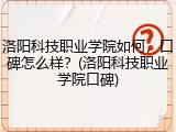 洛阳科技职业学院如何，口碑怎么样？(洛阳科技职业学院口碑)