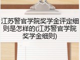 江苏警官学院奖学金评定细则是怎样的(江苏警官学院奖学金细则)