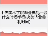 中央美术学院毕业典礼一般什么时候举行(央美毕业典礼时间)