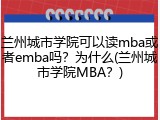 兰州城市学院可以读mba或者emba吗？为什么(兰州城市学院MBA？)