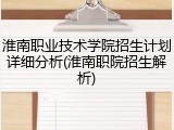 淮南职业技术学院招生计划详细分析(淮南职院招生解析)