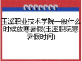 玉溪职业技术学院一般什么时候放寒暑假(玉溪职院寒暑假时间)