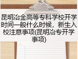昆明冶金高等专科学校开学时间一般什么时候，新生入校注意事项(昆明冶专开学事项)