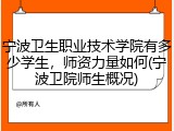 宁波卫生职业技术学院有多少学生，师资力量如何(宁波卫院师生概况)