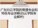 广东白云学院的普通专业和特色专业详解(白云学院专业解析)