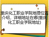 重庆化工职业学院地理位置介绍，详细地址在哪(重庆化工职业学院地址)