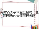 内蒙古大学含金量量吗，值得报吗(内大值得报考吗)