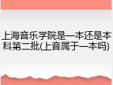 上海音乐学院是一本还是本科第二批(上音属于一本吗)
