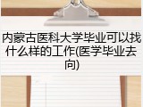 内蒙古医科大学毕业可以找什么样的工作(医学毕业去向)