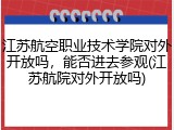 江苏航空职业技术学院对外开放吗，能否进去参观(江苏航院对外开放吗)