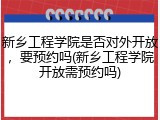 新乡工程学院是否对外开放，要预约吗(新乡工程学院开放需预约吗)