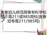 宜春幼儿师范高等专科学校是不是211或985高校(宜春幼专是211/985吗)