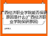 广西经济职业学院能否保研，原因是什么(广西经济职业学院保研原因)