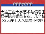 大连工业大学艺术与信息工程学院有哪些专业，几个校区(大连工大艺信专业校区)