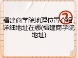 福建商学院地理位置介绍，详细地址在哪(福建商学院地址)