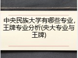 中央民族大学有哪些专业，王牌专业分析(央大专业与王牌)