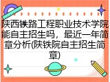 陕西铁路工程职业技术学院能自主招生吗，最近一年简章分析(陕铁院自主招生简章)