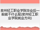 泉州轻工职业学院毕业后一般能干什么呢(泉州轻工职业学院就业方向)