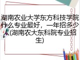 湖南农业大学东方科技学院什么专业最好，一年招多少人(湖南农大东科院专业招生)