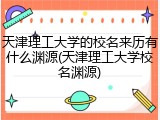 天津理工大学的校名来历有什么渊源(天津理工大学校名渊源)